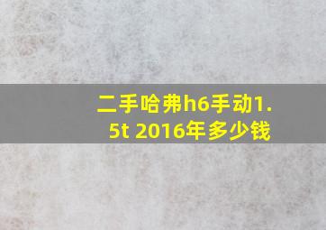 二手哈弗h6手动1.5t 2016年多少钱